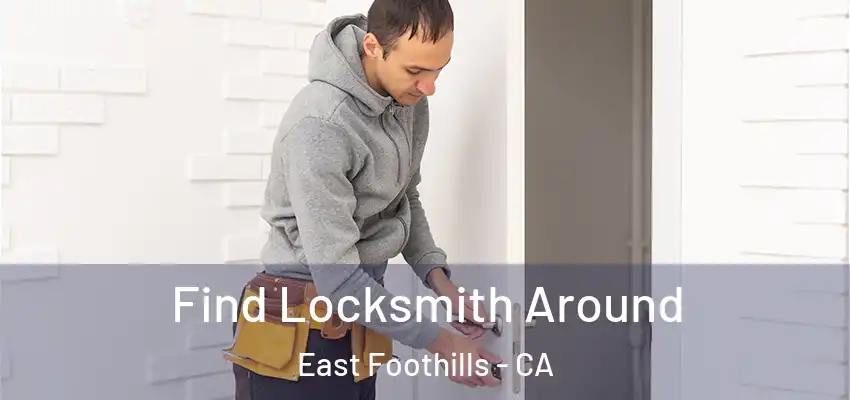 Find Locksmith Around East Foothills - CA
