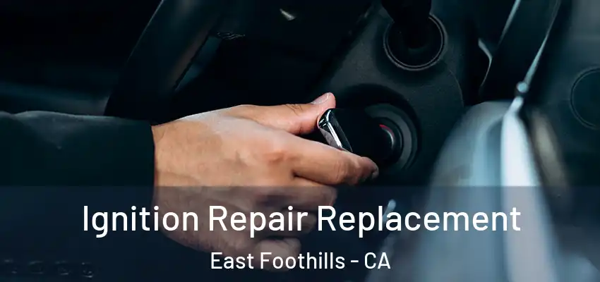 Ignition Repair Replacement East Foothills - CA